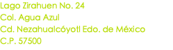 Lago Zirahuen No. 24 Col. Agua Azul Cd. Nezahualcóyotl Edo. de México C.P. 57500